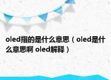 oled指的是什么意思（oled是什么意思啊 oled解釋）