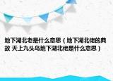 地下湖北老是什么意思（地下湖北佬的典故 天上九頭鳥地下湖北佬是什么意思）