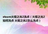 steam火炬之光2洗點(diǎn)（火炬之光2如何洗點(diǎn) 火炬之光2怎么洗點(diǎn)）