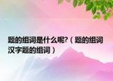 題的組詞是什么呢?（題的組詞 漢字題的組詞）