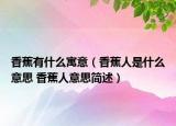 香蕉有什么寓意（香蕉人是什么意思 香蕉人意思簡(jiǎn)述）