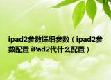 ipad2參數(shù)詳細參數(shù)（ipad2參數(shù)配置 iPad2代什么配置）