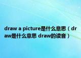 draw a picture是什么意思（draw是什么意思 draw的讀音）