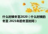 什么時候冬至2020（什么時候的冬至 2021年的冬至?xí)r間）