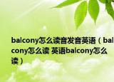 balcony怎么讀音發(fā)音英語(yǔ)（balcony怎么讀 英語(yǔ)balcony怎么讀）