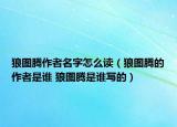 狼圖騰作者名字怎么讀（狼圖騰的作者是誰 狼圖騰是誰寫的）