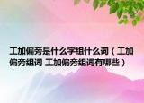 工加偏旁是什么字組什么詞（工加偏旁組詞 工加偏旁組詞有哪些）