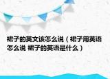 裙子的英文該怎么說（裙子用英語(yǔ)怎么說 裙子的英語(yǔ)是什么）