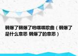 弱爆了弱爆了喲嘿嘿歌曲（弱爆了是什么意思 弱爆了的意思）