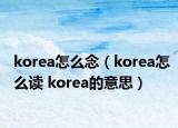 korea怎么念（korea怎么讀 korea的意思）