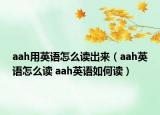 aah用英語怎么讀出來（aah英語怎么讀 aah英語如何讀）