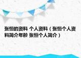 張恒的資料 個人資料（張恒個人資料簡介年齡 張恒個人簡介）