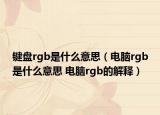 鍵盤rgb是什么意思（電腦rgb是什么意思 電腦rgb的解釋）