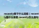 recently等于什么詞組（recently是什么意思 recently怎么造句）