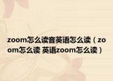 zoom怎么讀音英語怎么讀（zoom怎么讀 英語zoom怎么讀）