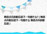 韓信點(diǎn)兵的歇后語下一句是什么?（韓信點(diǎn)兵歇后語下一句是什么 韓信點(diǎn)兵的歇后語）