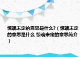 驚魂未定的意思是什么?（驚魂未定的意思是什么 驚魂未定的意思簡介）