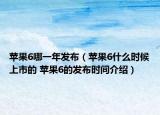 蘋果6哪一年發(fā)布（蘋果6什么時候上市的 蘋果6的發(fā)布時間介紹）