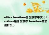 office furniture什么意思中文（furniture是什么意思 furniture意思是什么）