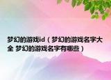 夢幻的游戲id（夢幻的游戲名字大全 夢幻的游戲名字有哪些）