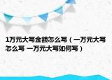 1萬元大寫金額怎么寫（一萬元大寫怎么寫 一萬元大寫如何寫）