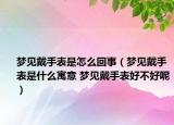 夢見戴手表是怎么回事（夢見戴手表是什么寓意 夢見戴手表好不好呢）