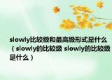 slowly比較級(jí)和最高級(jí)形式是什么（slowly的比較級(jí) slowly的比較級(jí)是什么）