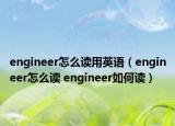 engineer怎么讀用英語(yǔ)（engineer怎么讀 engineer如何讀）