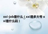 xxl-job是什么（xxl是多大號(hào) xxl是什么碼）