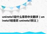 uninstall是什么意思中文翻譯（uninstall啥意思 uninstall釋義）