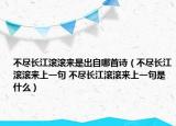 不盡長江滾滾來是出自哪首詩（不盡長江滾滾來上一句 不盡長江滾滾來上一句是什么）