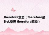 therefore意思（therefore是什么意思 therefore解釋）