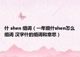 什 shen 組詞（一年級什shen怎么組詞 漢字什的組詞和意思）