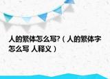 人的繁體怎么寫(xiě)?（人的繁體字怎么寫(xiě) 人釋義）