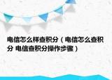 電信怎么樣查積分（電信怎么查積分 電信查積分操作步驟）