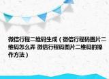 微信行程二維碼生成（微信行程碼圖片二維碼怎么弄 微信行程碼圖片二維碼的操作方法）