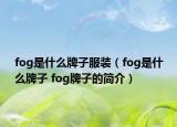 fog是什么牌子服裝（fog是什么牌子 fog牌子的簡(jiǎn)介）