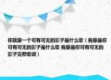 你就像一個(gè)可有可無(wú)的影子是什么歌（我像是你可有可無(wú)的影子是什么歌 我像是你可有可無(wú)的影子完整歌詞）