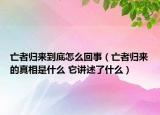 亡者歸來到底怎么回事（亡者歸來的真相是什么 它講述了什么）