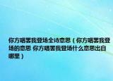 你方唱罷我登場(chǎng)全詩(shī)意思（你方唱罷我登場(chǎng)的意思 你方唱罷我登場(chǎng)什么意思出自哪里）