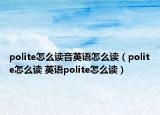 polite怎么讀音英語怎么讀（polite怎么讀 英語polite怎么讀）