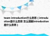 team introduction什么意思（introduction是什么意思 怎么理解introduction是什么意思）