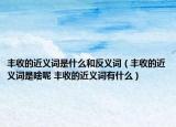 豐收的近義詞是什么和反義詞（豐收的近義詞是啥呢 豐收的近義詞有什么）