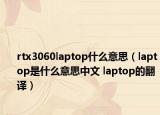 rtx3060laptop什么意思（laptop是什么意思中文 laptop的翻譯）