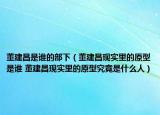 董建昌是誰的部下（董建昌現實里的原型是誰 董建昌現實里的原型究竟是什么人）