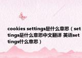 cookies settings是什么意思（settings是什么意思中文翻譯 英語(yǔ)settings什么意思）