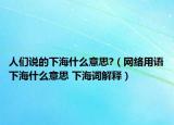 人們說的下海什么意思?（網(wǎng)絡(luò)用語下海什么意思 下海詞解釋）