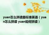 yuan怎么拼讀最標(biāo)準(zhǔn)英語（yuan怎么拼讀 yuan如何拼讀）