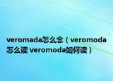 veromada怎么念（veromoda怎么讀 veromoda如何讀）