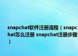 snapchat軟件注冊流程（snapchat怎么注冊 snapchat注冊步驟）